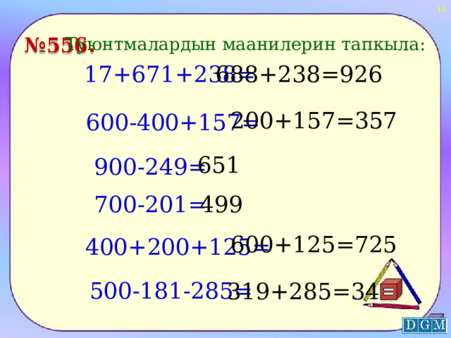  № 556. Туюнтмалардын маанилерин тапкыла: 17+671+238= 688+238=926 200+157=357 600-400+157= 651 900-249= 700-201= 499 600+125=725 400+200+125= 500-181-285= 319+285=34  
