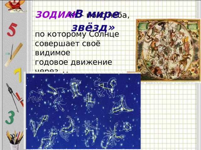 «В мире звёзд» ЗОДИАК - пояс неба,  по которому Солнце  совершает своё видимое  годовое движение через  12 созвездий .  