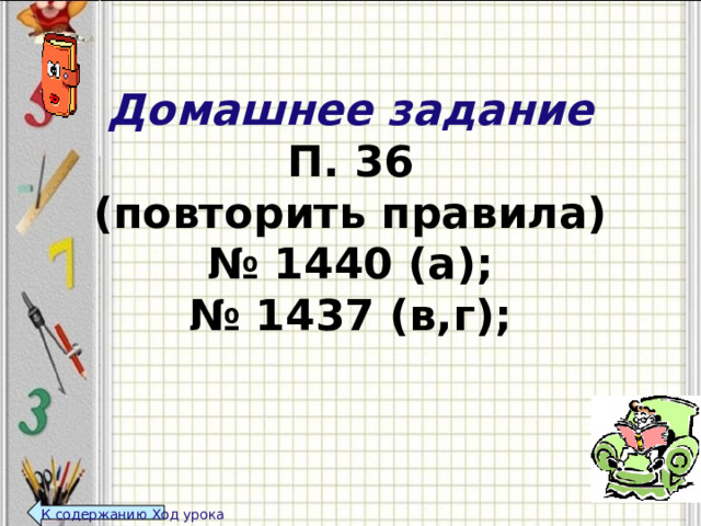 Домашнее задание  П. 36  (повторить правила)  № 1440 (а);  № 1437 (в,г);   К содержанию Ход урока  