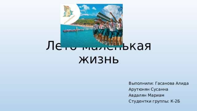 Лето-маленькая жизнь Выполнили: Гасанова Алида Арутюнян Сусанна Авдалян Мариам Студентки группы: К-2Б 