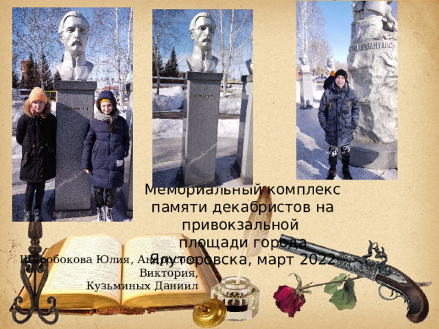 Мемориальный комплекс памяти декабристов на привокзальной  площади города Ялуторовска, март 2022   Широбокова Юлия, Андросова Виктория, Кузьминых Даниил 