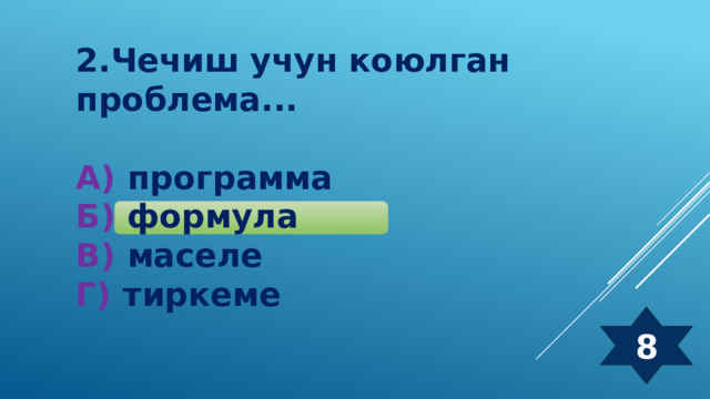 2.Чечиш учун коюлган проблема...  А) программа  Б) формула  В) маселе  Г) тиркеме 8 