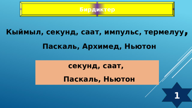 Бирдиктер Кыймыл, секунд, саат, импульс, термелуу ,  Паскаль, Архимед, Ньютон секунд, саат,  Паскаль, Ньютон 1 