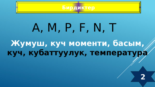Бирдиктер А, М, Р, F, N, T Жумуш, куч моменти, басым, куч, кубаттуулук, температура  2 