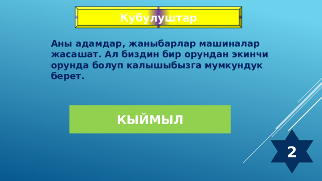 Кубулуштар Аны адамдар, жаныбарлар машиналар жасашат. Ал биздин бир орундан экинчи орунда болуп калышыбызга мумкундук берет. Кыймыл 2 