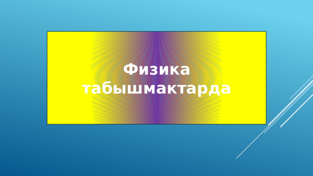 Физика табышмактарда 