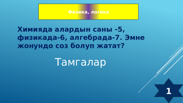 Физика, логика Химияда алардын саны -5, физикада-6, алгебрада-7. Эмне жонундо соз болуп жатат? Тамгалар 1 