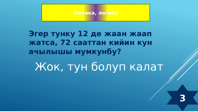 Физика, логика Эгер тунку 12 де жаан жаап жатса, 72 сааттан кийин кун ачылышы мумкунбу? Жок, тун болуп калат 3 