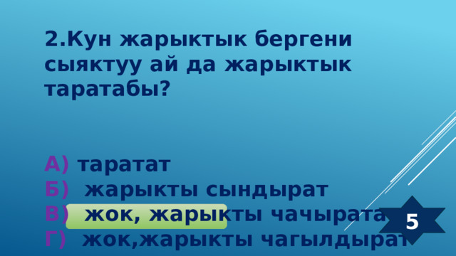 2.Кун жарыктык бергени сыяктуу ай да жарыктык таратабы?   А) таратат  Б) жарыкты сындырат  В) жок, жарыкты чачыратат  Г) жок,жарыкты чагылдырат 5 