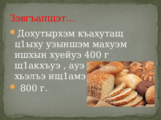 Зэвгъапщэт… Дохутырхэм къахутащ ц1ыху узыншэм махуэм ишхын хуейуэ 400 г щ1акхъуэ , ауэ лэжьыгъэ хьэлъэ ищ1амэ –  800 г. 
