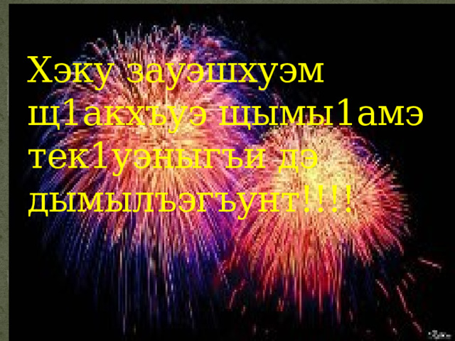 Хэку зауэшхуэм щ1акхъуэ щымы1амэ тек1уэныгъи дэ дымылъэгъунт!!!! 
