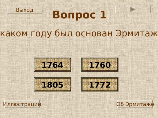 Выход Вопрос 1 В каком году был основан Эрмитаж? 1764 1760 1805 1772 Иллюстрации Об Эрмитаже 