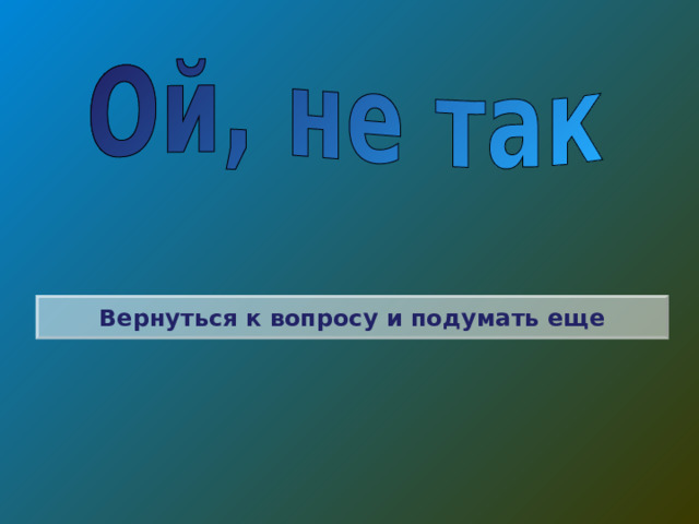 Вернуться к вопросу и подумать еще 