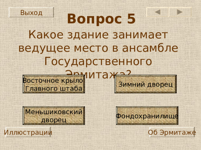 Выход Вопрос 5 Какое здание занимает ведущее место в ансамбле Государственного Эрмитажа? Восточное крыло Главного штаба Зимний дворец Меньшиковский дворец Фондохранилище Иллюстрации Об Эрмитаже 