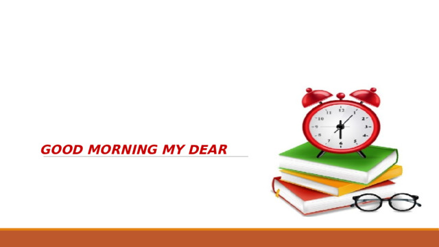GOOD MORNING MY DEAR 