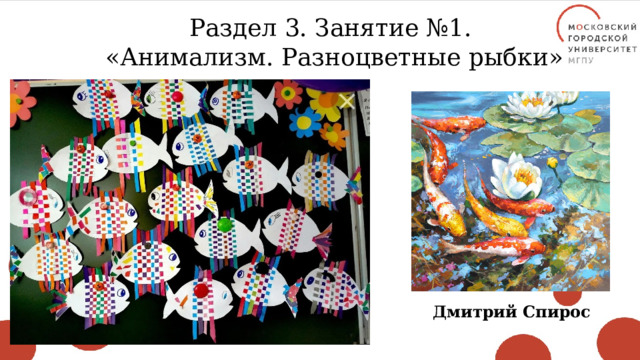 Раздел 3. Занятие №1. «Анимализм. Разноцветные рыбки» Дмитрий Спирос 