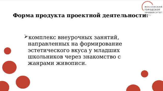 Форма продукта проектной деятельности: комплекс внеурочных занятий, направленных на формирование эстетического вкуса у младших школьников через знакомство с жанрами живописи. 