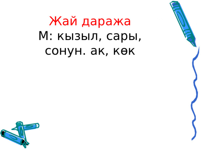 Жай даража  М: кызыл, сары, сонун. ак, көк 