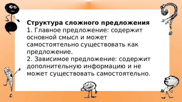 Структура сложного предложения 1. Главное предложение: содержит основной смысл и может самостоятельно существовать как предложение. 2. Зависимое предложение: содержит дополнительную информацию и не может существовать самостоятельно. 