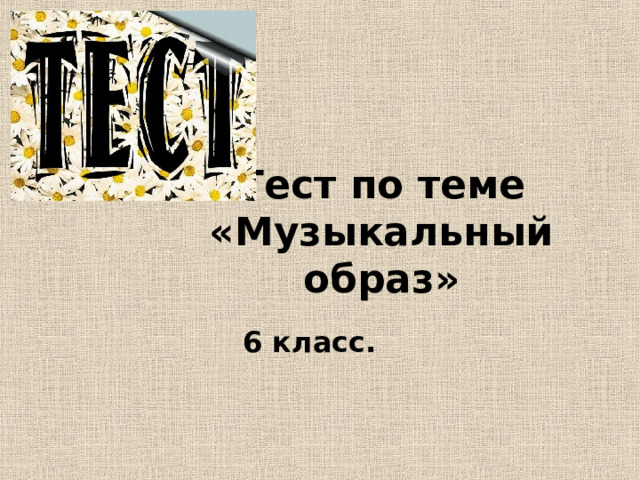 Тест по теме «Музыкальный образ» 6 класс. 