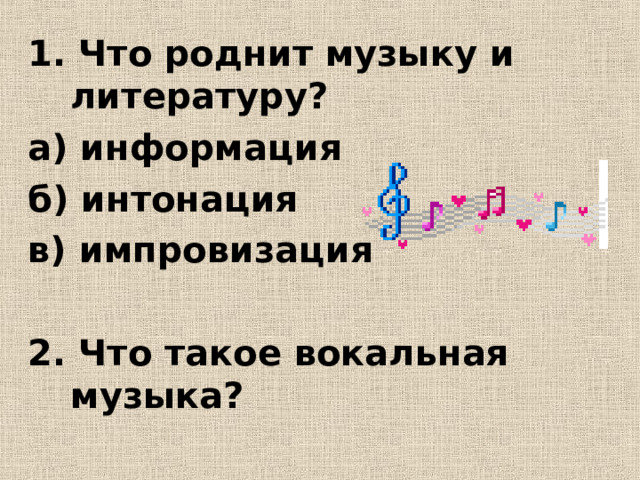 1. Что роднит музыку и литературу? а) информация б) интонация в) импровизация  2. Что такое вокальная музыка?  
