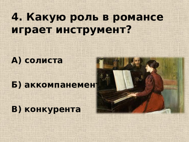 4. Какую роль в романсе играет инструмент? А) солиста  Б) аккомпанемента  В) конкурента 