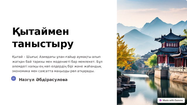 Қытаймен таныстыру Қытай – Шығыс Азиядағы ұлан-ғайыр аумақты алып жатқан бай тарихы мен мәдениеті бар мемлекет. Бұл әлемдегі халқы ең көп елдердің бірі және жаһандық экономика мен саясатта маңызды рөл атқарады. Назгүл Әбдірасулова  