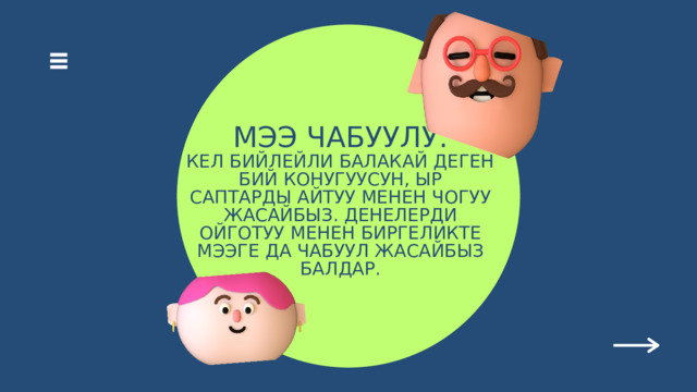 МЭЭ ЧАБУУЛУ. КЕЛ БИЙЛЕЙЛИ БАЛАКАЙ ДЕГЕН БИЙ КОНУГУУСУН, ЫР САПТАРДЫ АЙТУУ МЕНЕН ЧОГУУ ЖАСАЙБЫЗ. ДЕНЕЛЕРДИ ОЙГОТУУ МЕНЕН БИРГЕЛИКТЕ МЭЭГЕ ДА ЧАБУУЛ ЖАСАЙБЫЗ БАЛДАР. 