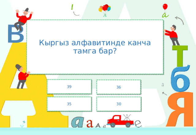 Кыргыз алфавитинде канча тамга бар? 39 36 35 30 