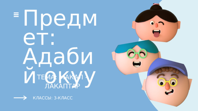 Предмет: Адабий окуу ТЕМА: МАКАЛ - ЛАКАПТАР КЛАССЫ: 3-КЛАСС 