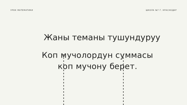 УРОК МАТЕМАТИКИ ШКОЛА №7 Г. КРАСНОДАР Жаны теманы тушундуруу Коп мучолордун суммасы коп мучону берет. 