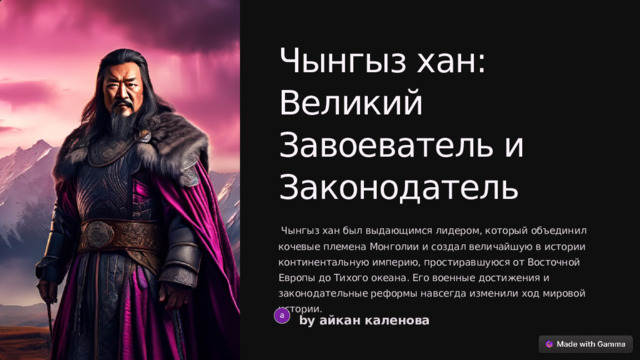 Чынгыз хан: Великий Завоеватель и Законодатель  Чынгыз хан был выдающимся лидером, который объединил кочевые племена Монголии и создал величайшую в истории континентальную империю, простиравшуюся от Восточной Европы до Тихого океана. Его военные достижения и законодательные реформы навсегда изменили ход мировой истории. by айкан каленова  