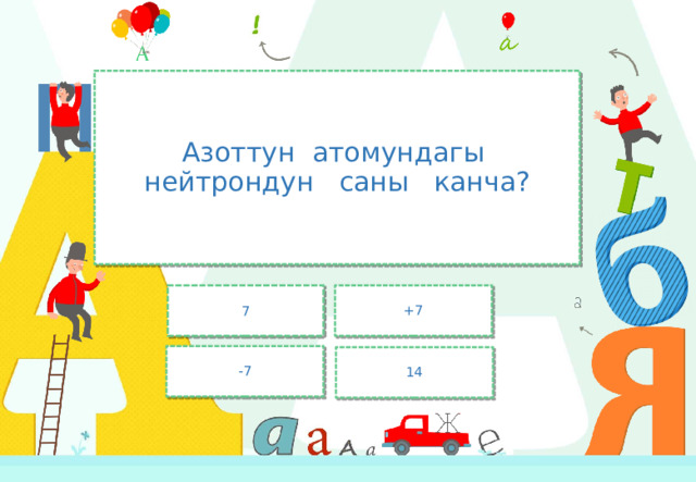 Азоттун атомундагы нейтрондун саны канча? 7 +7 -7 14 