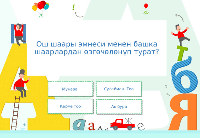 Ош шаары эмнеси менен башка шаарлардан өзгөчөлөнүп турат? Мунара Сулайман -Тоо Керме тоо Ак бура 