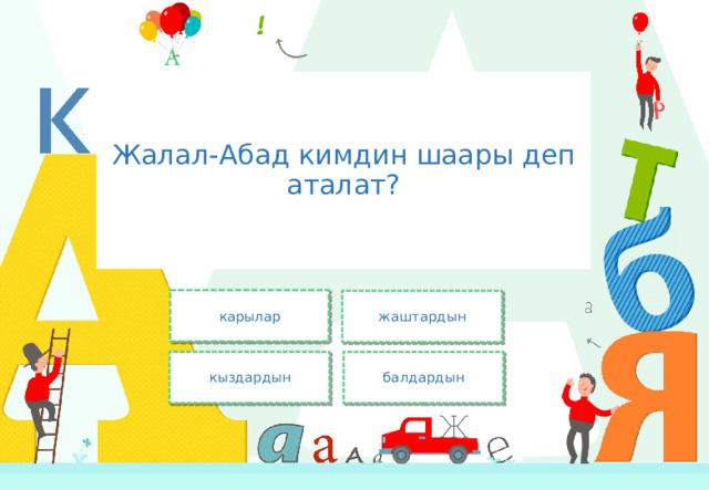 Жалал-Абад кимдин шаары деп аталат? карылар жаштардын кыздардын балдардын 