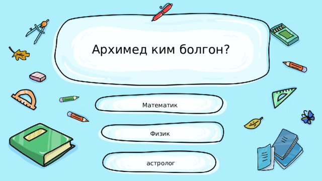 Архимед ким болгон? Математик Физик астролог 