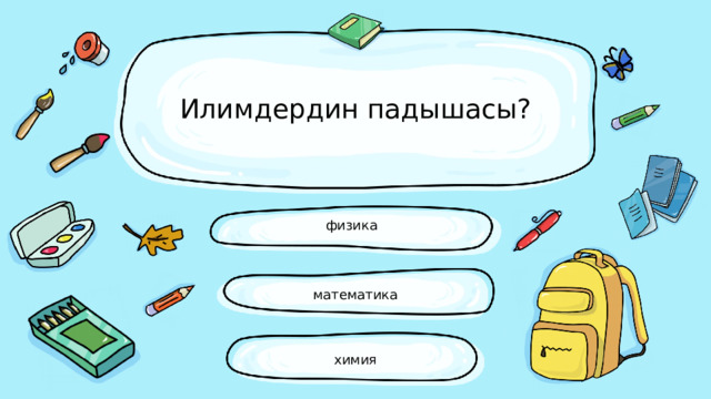 Илимдердин падышасы? физика математика химия 