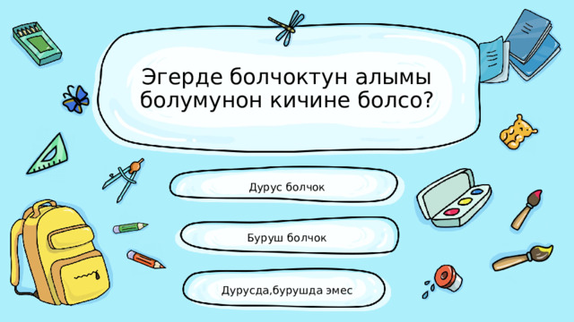 Эгерде болчоктун алымы болумунон кичине болсо? Дурус болчок Буруш болчок Дурусда,бурушда эмес 