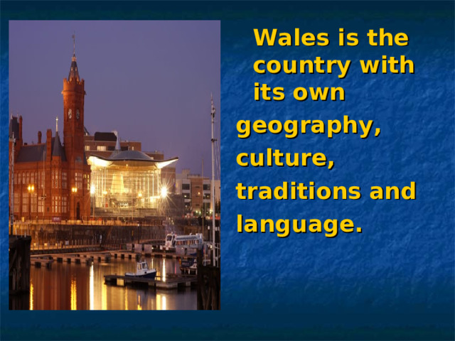 Wales is the country with its own geography, culture, traditions and language. 