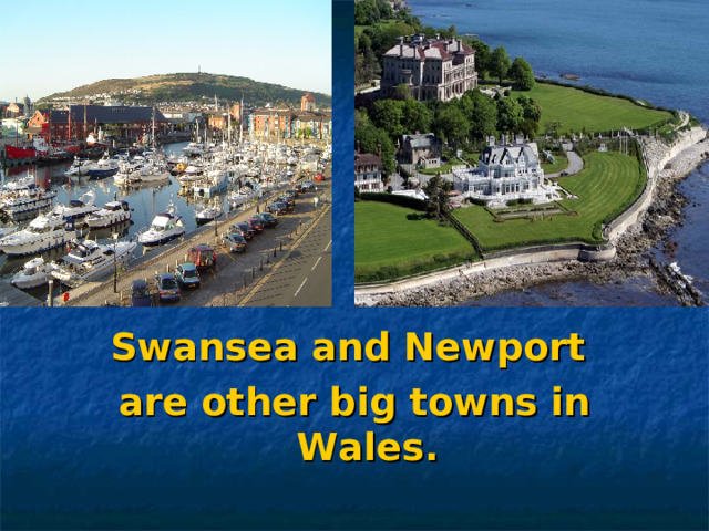 Swansea and Newport are other big towns in Wales. 