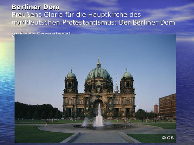 Berliner Dom  Preußens Gloria für die Hauptkirche des norddeutschen Protestantismus: Der Berliner Dom auf der Spreeinsel   