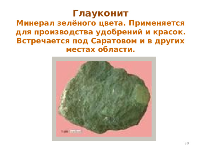 Глауконит  Минерал зелёного цвета. Применяется для производства удобрений и красок. Встречается под Саратовом и в других местах области.  