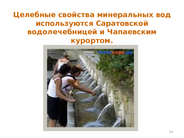 Целебные свойства минеральных вод используются Саратовской водолечебницей и Чапаевским курортом.  
