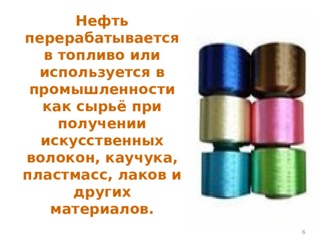 Нефть перерабатывается в топливо или используется в промышленности как сырьё при получении искусственных волокон, каучука, пластмасс, лаков и других материалов.  