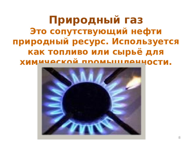 Природный газ  Это сопутствующий нефти природный ресурс. Используется как топливо или сырьё для химической промышленности.  