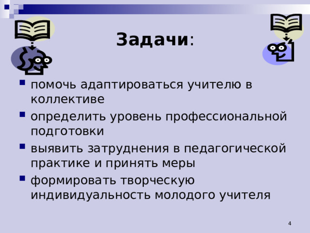 Задачи : помочь адаптироваться учителю в коллективе определить уровень профессиональной подготовки выявить затруднения в педагогической практике и принять меры формировать творческую индивидуальность молодого учителя 4 