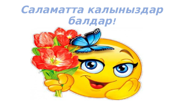 Саламатта калыныздар балдар ! 