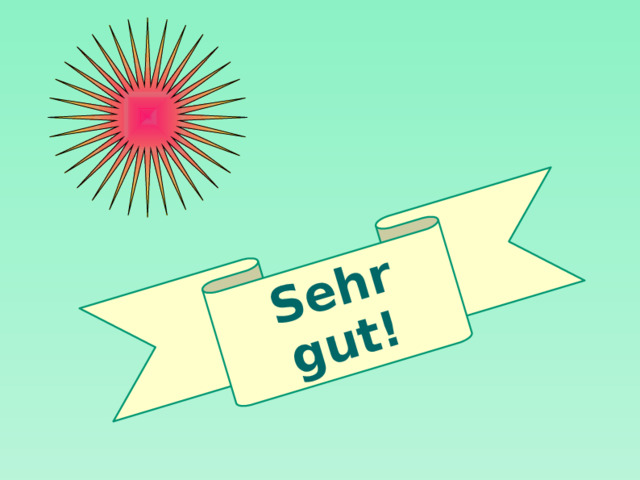 Sehr gut!  