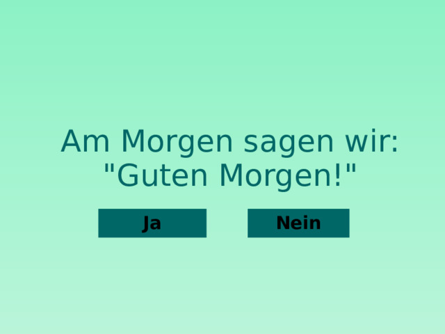 Am Morgen sagen wir: 