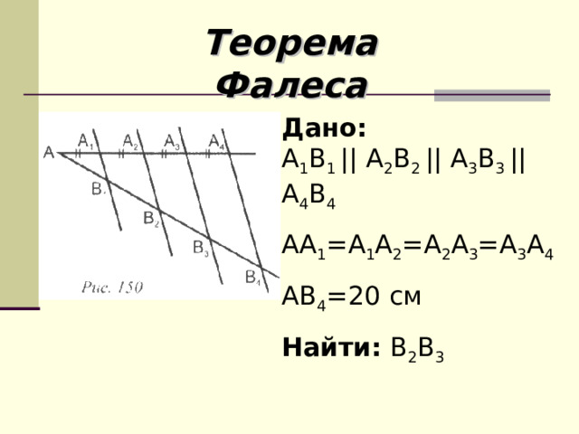 Теорема Фалеса Дано:   А 1 В 1  || А 2 В 2  || А 3 В 3  || А 4 В 4 АА 1 = А 1 А 2 =А 2 А 3 =А 3 А 4 АВ 4 =20 см Найти: В 2 В 3 